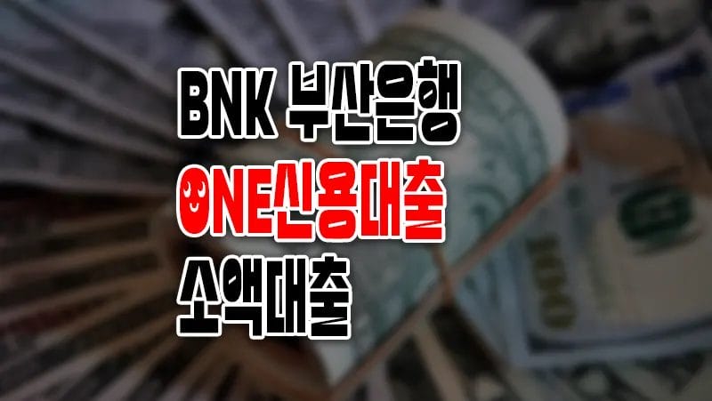 BNK부산은행 ONE신용대출-소액대출 요약 정리